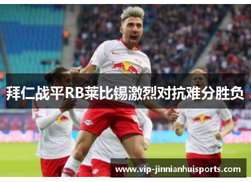 拜仁战平RB莱比锡激烈对抗难分胜负