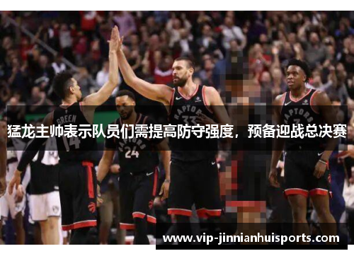 猛龙主帅表示队员们需提高防守强度，预备迎战总决赛