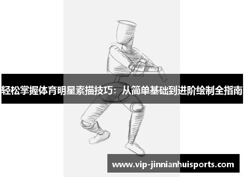 轻松掌握体育明星素描技巧:从简单基础到进阶绘制全指南