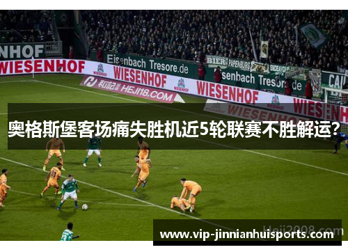 奥格斯堡客场痛失胜机近5轮联赛不胜解运?