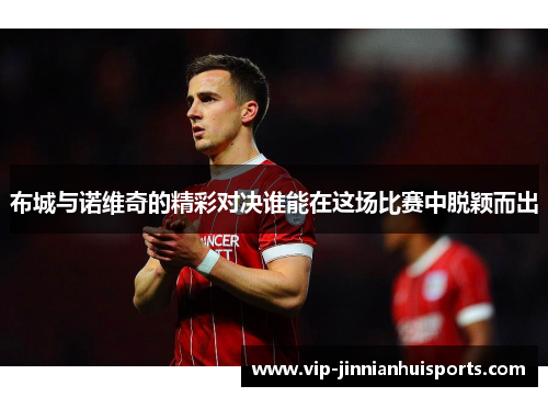 布城与诺维奇的精彩对决谁能在这场比赛中脱颖而出